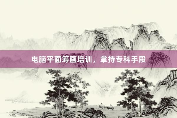 电脑平面筹画培训，掌持专科手段