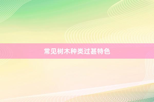 常见树木种类过甚特色