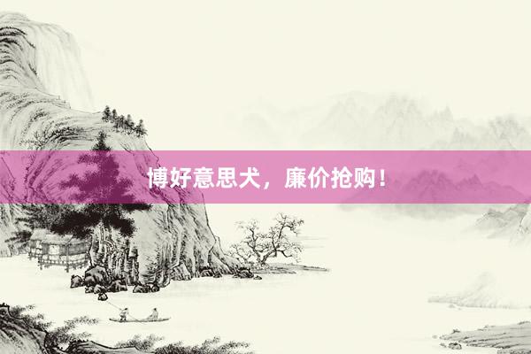 博好意思犬,廉价抢购!