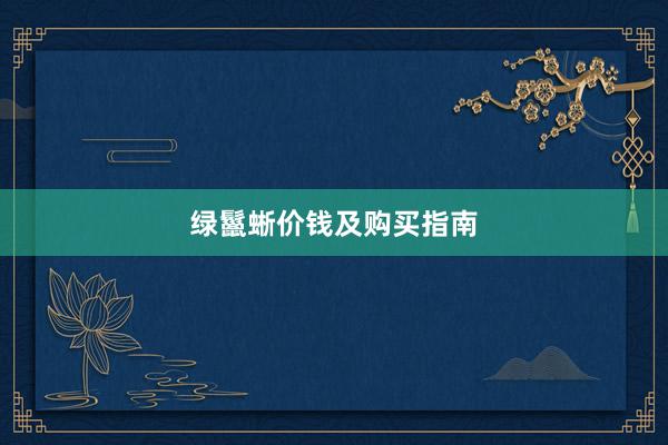 绿鬣蜥价钱及购买指南