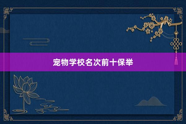 宠物学校名次前十保举