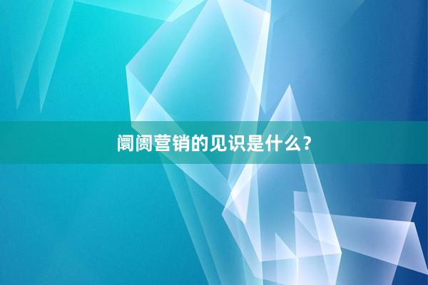 阛阓营销的见识是什么？